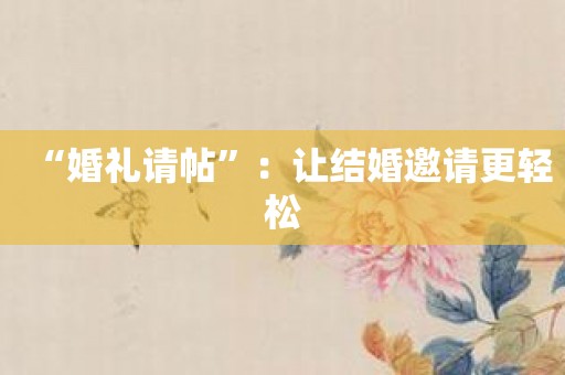 “婚礼请帖”：让结婚邀请更轻松
