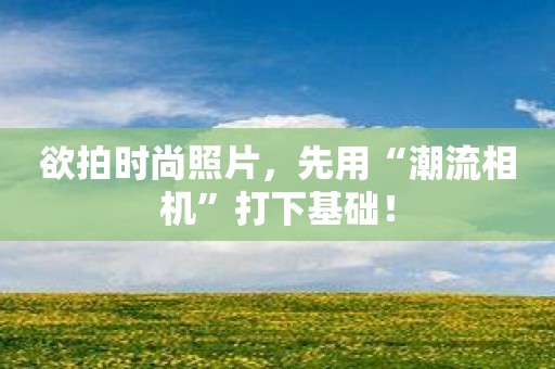 欲拍时尚照片，先用“潮流相机”打下基础！