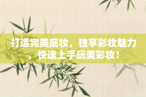 打造完美底妆，独享彩妆魅力，快速上手玩美彩妆！