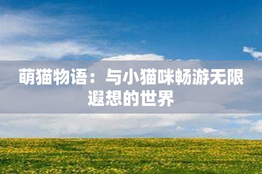 萌猫物语：与小猫咪畅游无限遐想的世界