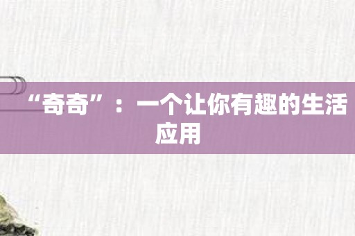 “奇奇”：一个让你有趣的生活应用