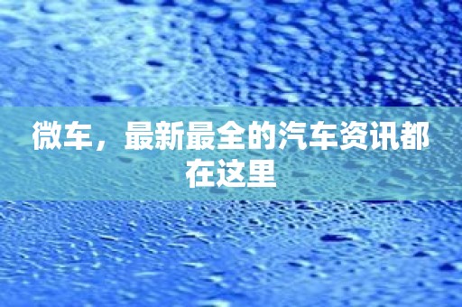 微车，最新最全的汽车资讯都在这里
