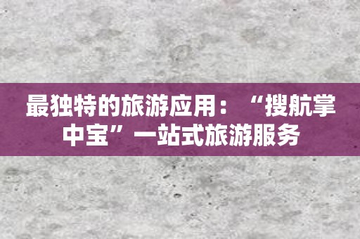 最独特的旅游应用：“搜航掌中宝”一站式旅游服务
