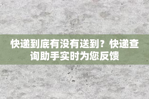 快递到底有没有送到？快递查询助手实时为您反馈