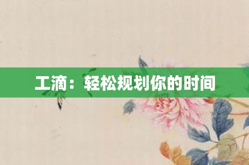工滴：轻松规划你的时间