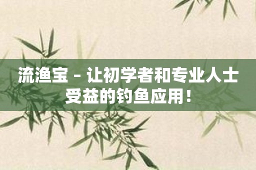 流渔宝 – 让初学者和专业人士受益的钓鱼应用！