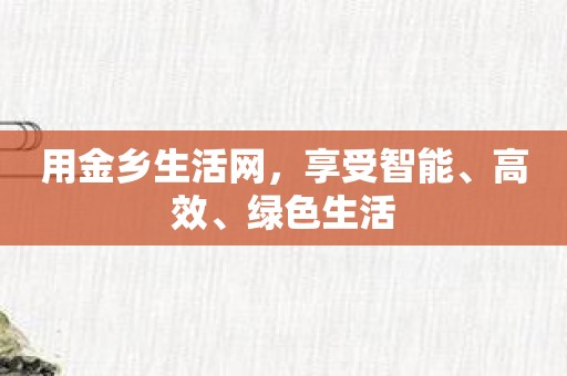 用金乡生活网，享受智能、高效、绿色生活