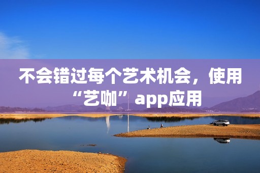 不会错过每个艺术机会，使用“艺咖”app应用