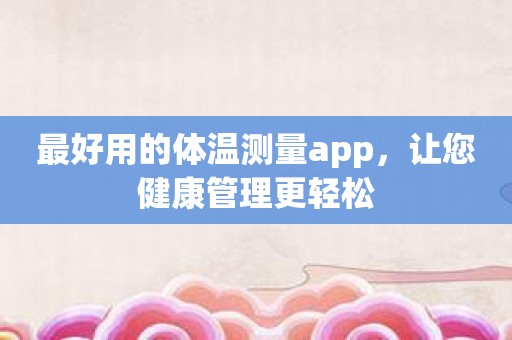 最好用的体温测量app，让您健康管理更轻松