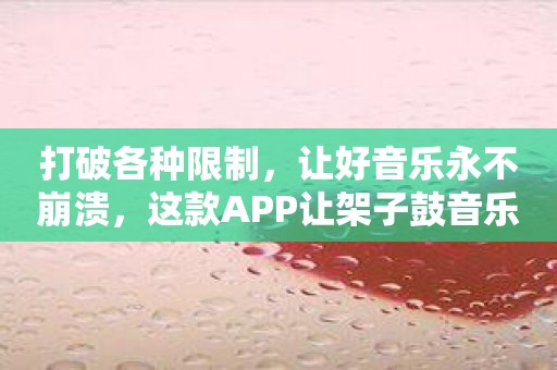 打破各种限制，让好音乐永不崩溃，这款APP让架子鼓音乐上天入地！