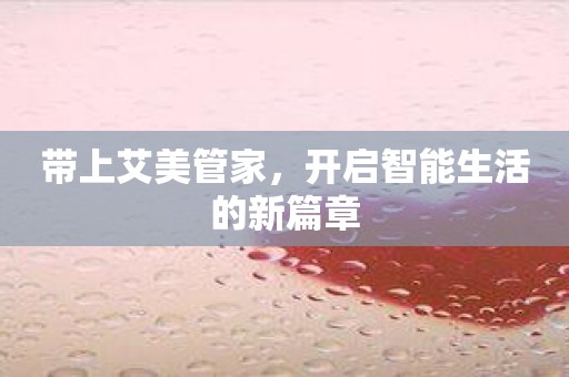带上艾美管家，开启智能生活的新篇章