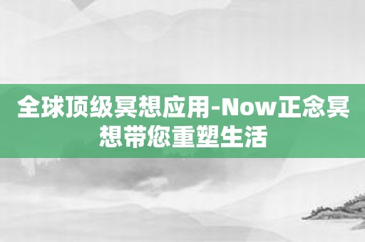 全球顶级冥想应用-Now正念冥想带您重塑生活