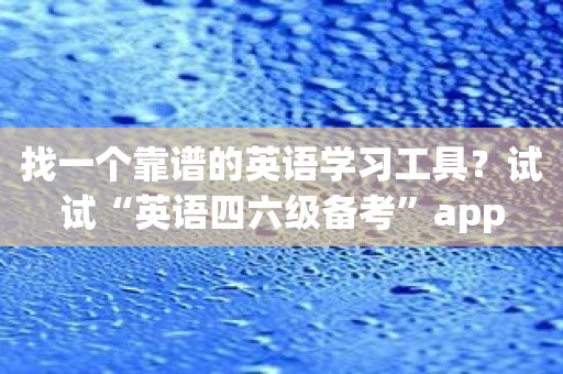 找一个靠谱的英语学习工具？试试“英语四六级备考”app