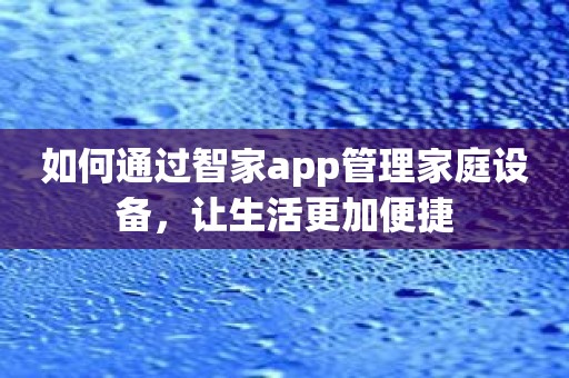 如何通过智家app管理家庭设备，让生活更加便捷