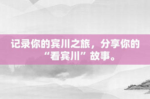 记录你的宾川之旅，分享你的“看宾川”故事。