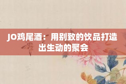 JO鸡尾酒：用别致的饮品打造出生动的聚会