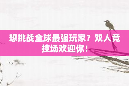 想挑战全球最强玩家？双人竞技场欢迎你！