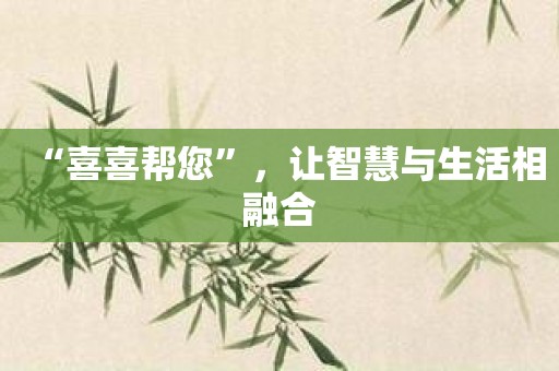 “喜喜帮您”，让智慧与生活相融合