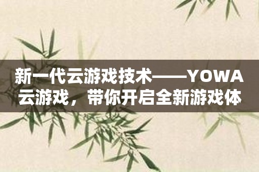 新一代云游戏技术——YOWA云游戏，带你开启全新游戏体验！