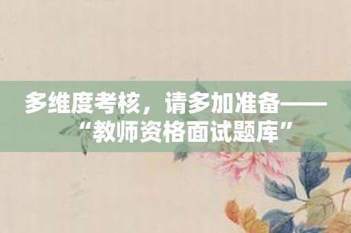 多维度考核，请多加准备——“教师资格面试题库”