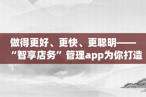 做得更好、更快、更聪明——“智享店务”管理app为你打造