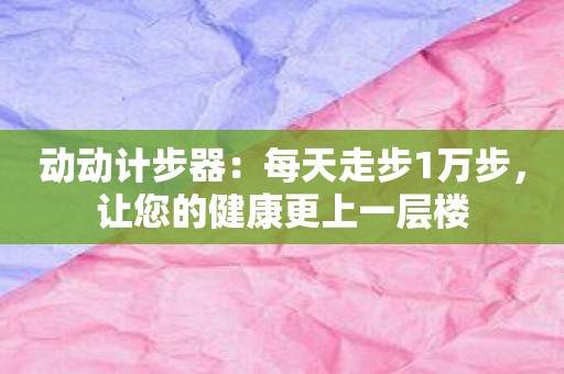 动动计步器：每天走步1万步，让您的健康更上一层楼
