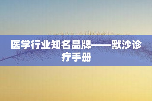 医学行业知名品牌——默沙诊疗手册