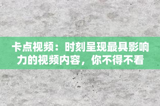 卡点视频：时刻呈现最具影响力的视频内容，你不得不看