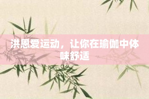 洪恩爱运动，让你在瑜伽中体味舒适