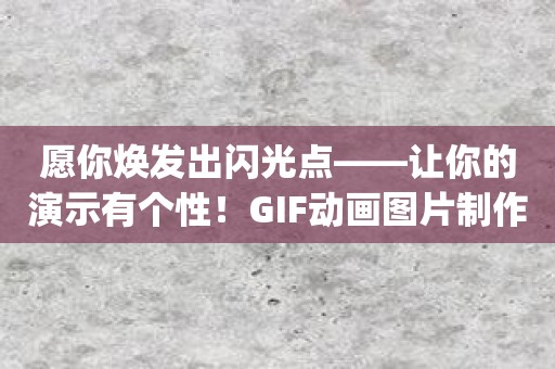 愿你焕发出闪光点——让你的演示有个性！GIF动画图片制作app帮你实现！