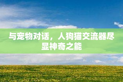 与宠物对话，人狗猫交流器尽显神奇之能