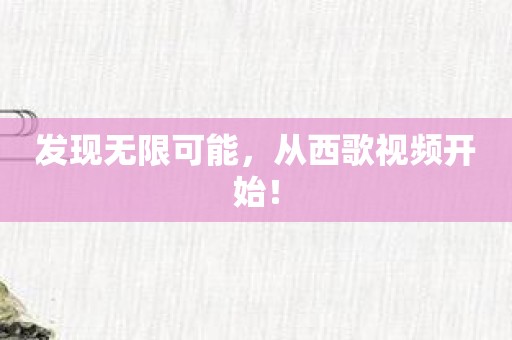 发现无限可能，从西歌视频开始！