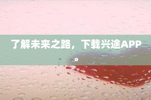 了解未来之路，下载兴途APP。
