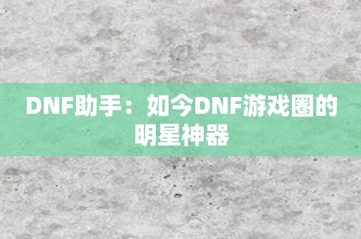 DNF助手：如今DNF游戏圈的明星神器