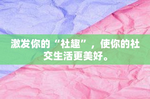 激发你的“社趣”，使你的社交生活更美好。