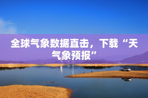 全球气象数据直击，下载“天气象预报”