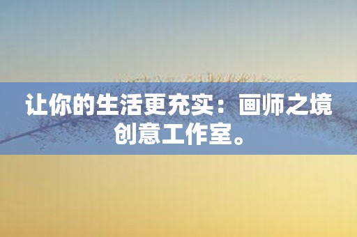 让你的生活更充实：画师之境创意工作室。