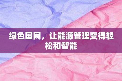 绿色国网，让能源管理变得轻松和智能