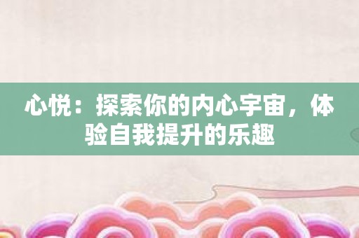 心悦：探索你的内心宇宙，体验自我提升的乐趣