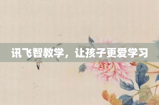 讯飞智教学，让孩子更爱学习