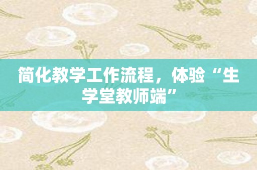 简化教学工作流程，体验“生学堂教师端”