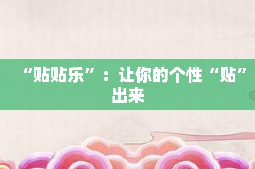 “贴贴乐”：让你的个性“贴”出来