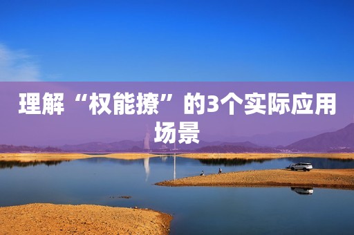 理解“权能撩”的3个实际应用场景