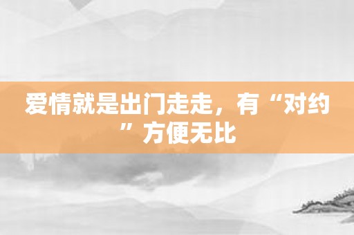爱情就是出门走走，有“对约”方便无比