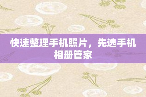 快速整理手机照片，先选手机相册管家