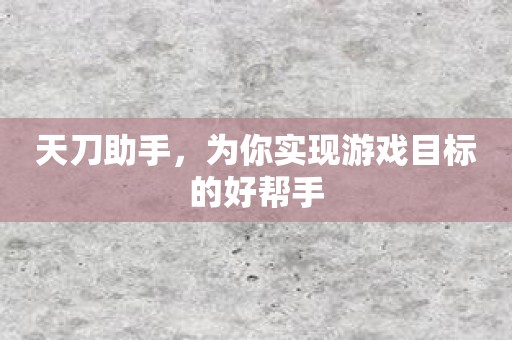 天刀助手，为你实现游戏目标的好帮手