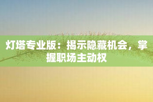 灯塔专业版：揭示隐藏机会，掌握职场主动权