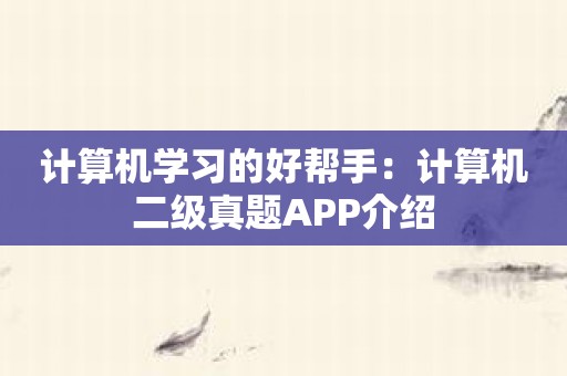 计算机学习的好帮手：计算机二级真题APP介绍