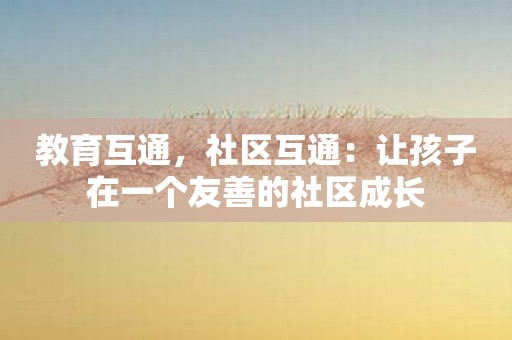 教育互通，社区互通：让孩子在一个友善的社区成长