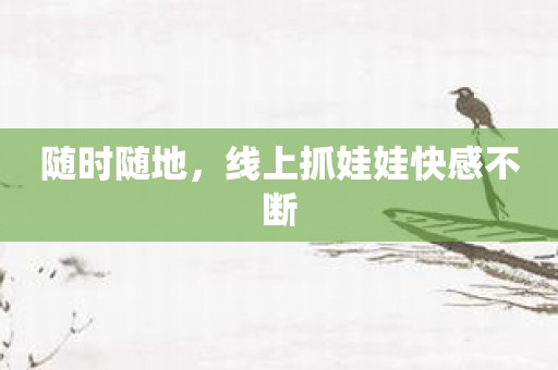 随时随地，线上抓娃娃快感不断